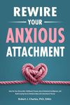 Rewire Your Anxious Attachment: Rewrite Your Story After Childhood Trauma, Boost Emotional Intelligence, and Build Lasting Secure Relationships with Attachment Theory (Overthinking Book 7)