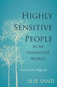 Highly Sensitive People in an Insensitive World: How to Create a Happy L: ife