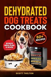 DEHYDRATED DOG TREATS COOKBOOK: All Natural Single Ingredient Dried Dog Treats Recipes In A Food Dehydrator With Meal Planner Inside