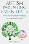 Autism Parenting Essentials: A Step-By-Step Guide to Navigating Schools Systems, Behavior and Sensory Management, Social Skills, Child Empowerment, and Family Needs