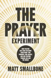 The Prayer Experiment: How Praying Like Jesus Realigns Everything - Our Thoughts, Our Hearts, and Our Posture Toward God and the World