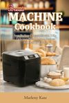 Bread Machine Cookbook: Step By Step Directions with 500+ Delicious Bread Baking Recipes for Healthy Eating