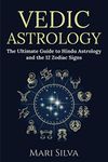 Vedic Astrology: The Ultimate Guide to Hindu Astrology and the 12 Zodiac Signs (Zodiac Signs Astrology)