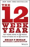 The 12 Week Year: Get More Done in 12 Weeks Than Others Do in 12 Months