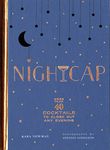 Nightcap: More than 40 Cocktails to Close Out Any Evening (Cocktails Book, Book of Mixed Drinks, Holiday, Housewarming, and Wedding Shower Gift)