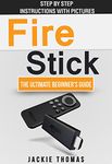 Fire Stick: The Ultimate Beginner's Guide - Features Step-by-Step Instructions with 20+ Pictures