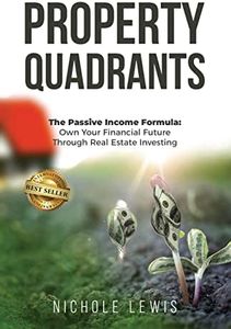 Property Quadrants: The Passive Income Formula - Own Your Financial Future Through Real Estate Investing