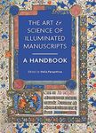 The Art & Science of Illuminated Manuscripts: A Handbook: 3 (Manuscripts in the Making)