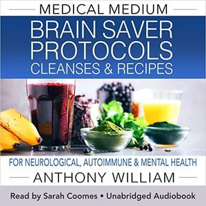 Medical Medium Brain Saver Protocols, Cleanses, and Recipes: For Neurological, Autoimmune & Mental Health