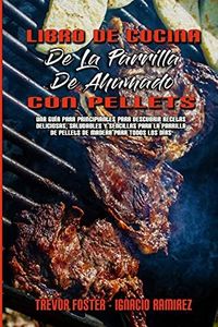 Libro De Cocina De La Parrilla De Ahumado Con Pellets: Una Guía Para Principiantes Para Descubrir Recetas Deliciosas, Saludables Y Sencillas Para La ... Smoker and Grill Cookbook) (Spanish Version