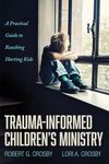 Trauma-Informed Children's Ministry: A Practical Guide to Reaching Hurting Kids