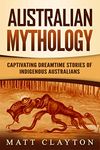 Australian Mythology: Captivating Dreamtime Stories of Indigenous Australians