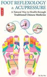 Foot Reflexology & Acupressure: A Natural Way to Health Through Traditional Chinese Medicine