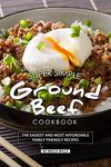 Super Simple Ground Beef Cookbook: The Easiest and Most Affordable Family Friendly Recipes