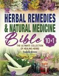 The Herbal Remedies & Natural Medicine Bible: [10 in 1] The Ultimate Collection of Healing Herbs and Plants for Creating Natural Remedies, Infusions, Essential Oils, Tea, Tinctures & Antibiotics