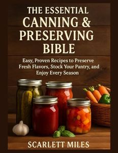 The Essential Canning And Preserving Bible: Easy, Proven Recipes to Preserve Fresh Flavors, Stock Your Pantry, and Enjoy Every Season