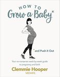 How to Grow a Baby and Push It Out: Your no-nonsense guide to pregnancy and birth