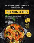 Healthy Family Meals to Cook in 30 Minutes: The Yummy and Helpful Dinner Cookbook: Family Dinner Recipes that are Ready in Just 30 Minutes (30 Minutes or Less Recipes Book 1)