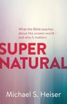 Supernatural – What the Bible Teaches About the Unseen World – and Why It Matters