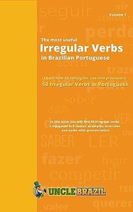 The most useful irregular verbs in Brazilian Portuguese: Learn how to conjugate, use and pronounce 50 irregular verbs in Portuguese