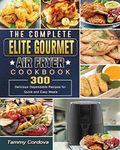 The Complete Elite Gourmet Air Fryer Cookbook: 300 Delicious Dependable Recipes for Quick and Easy Meals