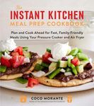The Instant Kitchen Meal Prep Cookbook: Plan and Cook Ahead for Fast, Family-Friendly Meals Using Your Pressure Cooker and Air Fryer (A 10-Week Guide to Fast, Healthy, and Delicious Meals)