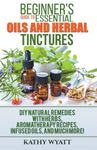 Beginner's Guide to Essential Oils and Herbal Tinctures: DIY Natural Remedies with Herbs, Aromatherapy Recipes, Infused Oils, and Much More! (Homesteading Freedom)