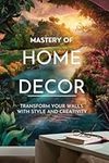 Mastery of Home Decor: Transform Yo