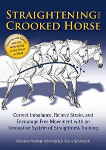 Straightening the Crooked Horse: Correct Imbalance, Relieve Strain, and Encourage Free Movement with an Innovative System of Straightness Training