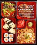 Japanese Dinner Cookbook: Discover Over 50 Different Easy Japanese Recipes and Japanese Inspired Recipes for Amazing Japanese Dinners (2nd Edition)