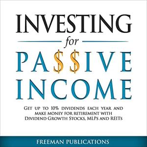 Investing for Passive Income: Get Up to 10% Dividends Each Year and Make Money for Retirement with Dividend Growth Stocks, MLPs and REITs