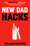 NEW DAD HACKS: A Modern 4 Step Pregnancy Guide For First Time Dads, Use These Shortcuts to Help You Feel Prepared and Transition Into Fatherhood