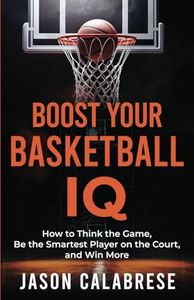 Boost Your Basketball IQ: How to Think the Game, Be the Smartest Player on the Court, and Win More