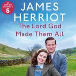 The Lord God Made Them All: The Classic Memoirs of a Yorkshire Country Vet