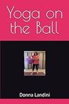 Yoga on the Ball: Using the stability ball to improve strength, balance, flexibility, and focus