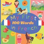 My First 100 Words in French: Learn French for Toddlers and Kids - 100 Nice Pictures with French & English Words - French Reading Practice, Teaching French to Preschoolers