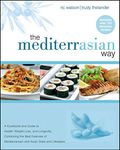 The MediterrAsian Way: A Cookbook and Guide to Health, Weight Loss, and Longevity, Combining the Best Features of Mediterranean and Asian Diets and Lifestyles