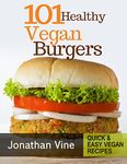 Cookbook: 101 healthy Vegan Burgers Recipes (Quick & Easy Grilled, Fried, Baked Vegan Recipes Books Book 3)