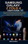 Samsung Galaxy Z Fold 4 5G User Guide: Easy and Quick guide, with tips and tricks to master and use the features of the Samsung Galaxy Z Fold 4 and, Flip 4 (5G)