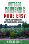 OUTDOOR GARDENING MADE EASY: Your One Stop Guide to Start a Sustainable Outdoor Garden! (Outdoor Gardening, Gardening, Homesteading)