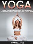 Yoga: 70 Top Beginner Yoga Poses & Meditations To Abolish Stress, Destroy Anxiety and Realize Your Weight Loss Goals Now! (buddhism for dummies, hinduism ... overcoming anxiety, depression Book 1)