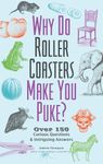 Why Do Roller Coasters Make You Puke: Over 150 Curious Questions and Intriguing Answers