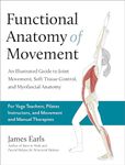 Functional Anatomy of Movement: An Illustrated Guide to Joint Movement, Soft Tissue Control, and Myofascial Anatomy-- For yoga teachers, pilates instructors & movement & manual therapists