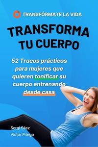 Transforma tu cuerpo: 52 Trucos prácticos para mujeres que quieren engancharse al ejercicio desde casa (Libros de Transfórmate La Vida)