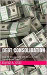 DEBT CONSOLIDATION: How To Manage Debt And Become Debt Consolidation Expert