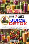 DR. SEBI SIMPLE 7 DAYS JUICE DETOX : Cleansing, Rejuvenating, and Nourishing Your Body with Nutrient-Dense Juices, Embracing Wellness through Natural, ... (Dr. Sebi Healing Books for All Diseases)