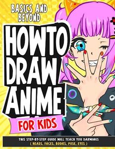 How To Draw Anime for Kids Basics and Beyond: This Step-By-Step Guide Will Teach You darwings ( Heads, Faces, Bodies, Pose, eyes )