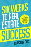 Six Weeks to Real Estate Success: An Actionable Guide For Ambitious Agents