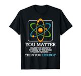 You Matter Unless Scientist Physics Chemistry Funny Quotes Short Sleeve T-Shirt