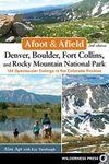 Afoot & Afield: Denver, Boulder, Fort Collins, and Rocky Mountain National Park: 184 Spectacular Outings in the Colorado Rockies